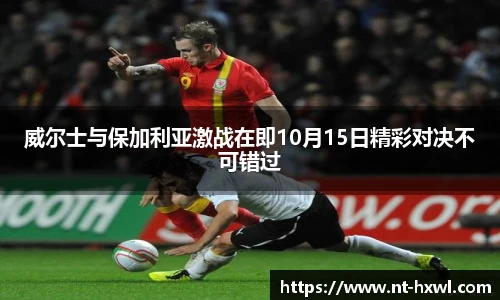 威尔士与保加利亚激战在即10月15日精彩对决不可错过